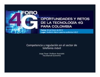 Competencia y regulación en el sector de 
           telefonía móvil
          Jorge Tovar‐ Profesor Asociado
              Facultad de Economía
 