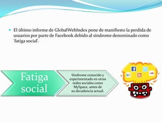 El último informe de GlobalWebIndex pone de manifiesto la perdida de usuarios por parte de Facebook debido al síndrome denominado como 'fatiga social‘.