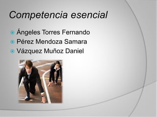 Competencia esencial
 Ángeles Torres Fernando
 Pérez Mendoza Samara
 Vázquez Muñoz Daniel
 