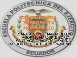 COMPETENCIA
IMPERFECTA
MONOPOLIO
DIANA ALVAREZ, MARIA BELEN
AMORES, MARJORIE BORJA,
SANTIAGO GUALAVISI, KARINA
MALDONADO, KATHERINE PAZMIÑO

 