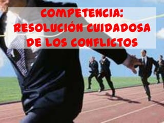 Competencia:
Resolución cuidadosa
  de los conflictos
 
