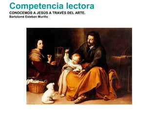 Competencia lectora
CONOCEMOS A JESÚS A TRAVÉS DEL ARTE.
Bartolomé Esteban Murillo
 