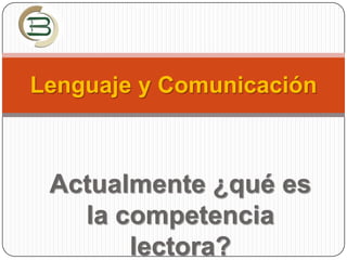 Lenguaje y Comunicación Actualmente ¿qué es la competencia lectora? 