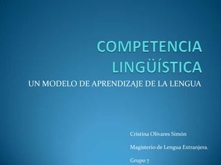 UN MODELO DE APRENDIZAJE DE LA LENGUA




                     Cristina Olivares Simón

                     Magisterio de Lengua Extranjera.

                     Grupo 7
 