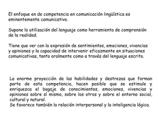El enfoque en de competencia en comunicación lingüística es
eminentemente comunicativo.

Supone la utilización del lenguaj...