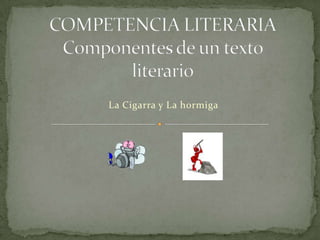 COMPETENCIA LITERARIAComponentes de un texto literario La Cigarra y La hormiga 