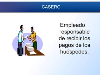 CASERO
Empleado
responsable
de recibir los
pagos de los
huéspedes.
 