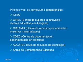 <ul><li>Pàgines web  de  currículum i competències:  </li></ul><ul><li>XTEC </li></ul><ul><li>CIREL ( Centre de suport a l...