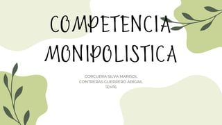 CORCUERA SILVA MARISOL
CONTRERAS GUERRERO ABIGAIL
1EM16
COMPETENCIA
MONIPOLISTICA
 