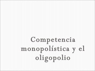 Competencia monopolística y el oligopolio 