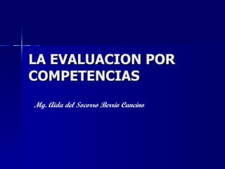 LA EVALUACION POR COMPETENCIAS Mg. Aida del Socorro Berrio Cancino 