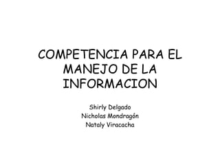 COMPETENCIA PARA EL MANEJO DE LA INFORMACION Shirly Delgado Nicholas Mondragón Nataly Viracacha 