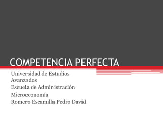 COMPETENCIA PERFECTA
Universidad de Estudios
Avanzados
Escuela de Administración
Microeconomía
Romero Escamilla Pedro David

 