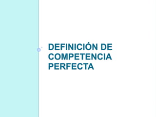 DEFINICIÓN DE
COMPETENCIA
PERFECTA
 