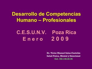 Desarrollo de Competencias Humano – Profesionales C.E.S.U.N.V.  Poza Rica E n e r o  2 0 0 9  Dr. Vìctor Manuel Salas-Castelàn Salud Fìsica, Mental y Emocional Cel. 782.146.82.96 