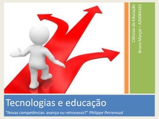Tecnologias e educação "Novas competências: avanço ou retrocesso?" Philippe Perrenoud Ciências da Educação Bruno Marçal – A20084163 