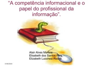 “ A competência informacional e o papel do profissional da informação”. Alair Alves Martins Elisabeth dos Santos Reis Elizabeth Lucchesi Rocha 
