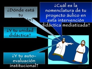 ¿Dónde está tu planeación? ¿Cuál es la nomenclatura de tu proyecto áulico en esta intervención didáctica mediatizada? ¿Y tu unidad didáctica? ¿Y tu auto-evaluación institucional?  8 *-* 