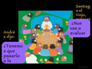 Andrés dijo: ¿Tenemos que pasarlo a la carpeta?   Santiago   el Viejo, preguntó: ¿Nos vas a evaluar con eso?  8 *-* 
