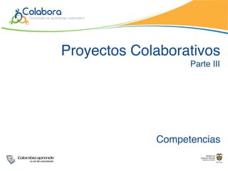 Proyectos Colaborativos
                   Parte III




             Competencias
 