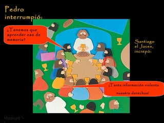 Pedro interrumpió: ¿Tenemos que aprender eso de memoria?   Santiago el Joven, increpó: ¡Tanta información violenta nuestro derechos!    8 *-* 