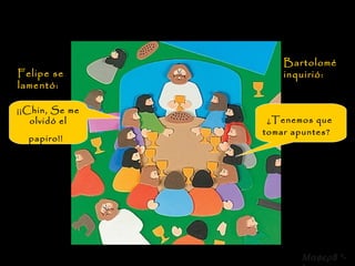 Felipe se lamentó: ¡¡Chin, Se me olvidó el papiro!!   Bartolomé inquirió: ¿Tenemos que tomar apuntes?  8 *-* 
