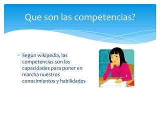 Que son las competencias?


Segun wikipedia, las
competencias son las
capacidades para poner en
marcha nuestros
conocimien...