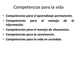 Competencias para la vida
• Competencias para el aprendizaje permanente.
• Competencias para el manejo de la
  información...