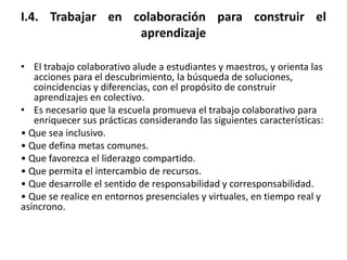 I.4. Trabajar en colaboración para construir el
                  aprendizaje

• El trabajo colaborativo alude a estudiant...