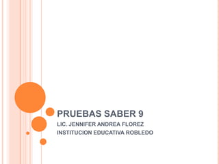 PRUEBAS SABER 9
LIC. JENNIFER ANDREA FLOREZ
INSTITUCION EDUCATIVA ROBLEDO
 