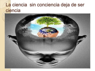 La ciencia sin conciencia deja de ser
ciencia
 