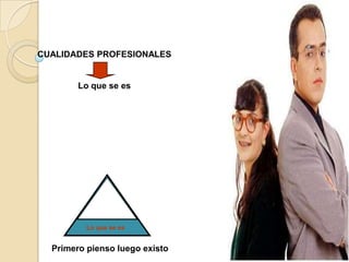 CUALIDADES PROFESIONALES
Lo que se es
Lo que se es
Primero pienso luego existo
 
