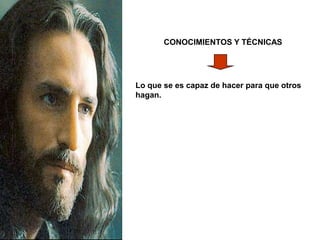 CONOCIMIENTOS Y TÉCNICAS
Lo que se es capaz de hacer para que otros
hagan.
 