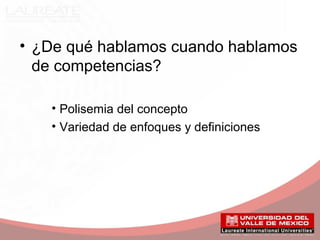 • ¿De qué hablamos cuando hablamos
de competencias?
• Polisemia del concepto
• Variedad de enfoques y definiciones
 