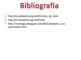 • http://es.wikipedia.org/wiki/Cultura_de_Italia
• http://es.wikipedia.org/wiki/Italia
• http://motalogia.blogspot.com/2012/10/italia-y-sus-
costumbres.html
 