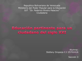 Republica Bolivariana de Venezuela
Ministerio del Poder Popular para la Educación
IUT “Dr. Federico Rivero Palacios”
Ciudadana
Alumna:
Stefany Oropeza C.I 25702416
Sección 3
 