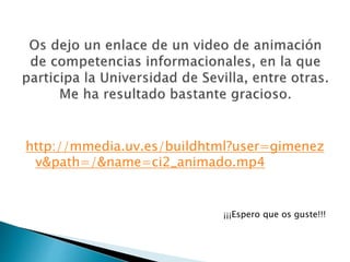 http://mmedia.uv.es/buildhtml?user=gimenez
v&path=/&name=ci2_animado.mp4
¡¡¡Espero que os guste!!!
 