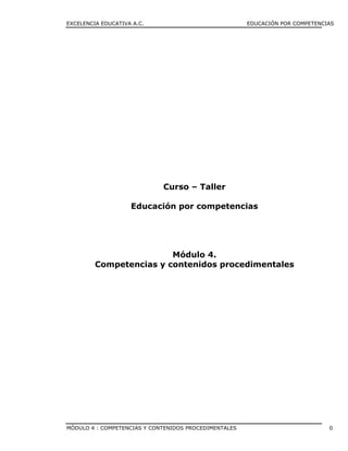 EXCELENCIA EDUCATIVA A.C. EDUCACIÓN POR COMPETENCIAS
MÓDULO 4 : COMPETENCIAS Y CONTENIDOS PROCEDIMENTALES 0
Curso – Taller
Educación por competencias
Módulo 4.
Competencias y contenidos procedimentales
 