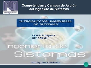 MSC Ing. Jhann Zambrano
Competencias y Campos de Acción
del Ingeniero de Sistemas
Pedro R. Rodríguez V.
C.I: 12.280.701.
 