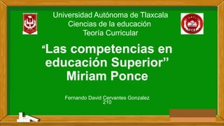 “Las competencias en
educación Superior”
Miriam Ponce
Fernando David Cervantes Gonzalez
210
Universidad Autónoma de Tlaxcala
Ciencias de la educación
Teoría Curricular
 