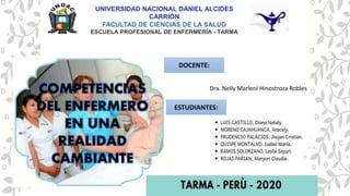 COMPETENCIAS
DEL ENFERMERO
EN UNA
REALIDAD
CAMBIANTE
ESTUDIANTES:
DOCENTE:
Dra. Nelly Marleni Hinostroza Robles
UNIVERSIDAD NACIONAL DANIEL ALCIDES
CARRIÓN
FACULTAD DE CIENCIAS DE LA SALUD
ESCUELA PROFESIONAL DE ENFERMERÍA - TARMA
 