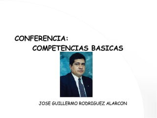 CONFERENCIA:  COMPETENCIAS BASICAS JOSE GUILLERMO RODRIGUEZ ALARCON 