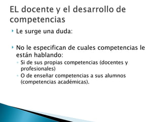 Le surge una duda: No le especifican de cuales competencias le están hablando:  Si de sus propias competencias (docentes y profesionales)  O de enseñar competencias a sus alumnos (competencias académicas).  