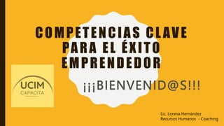 COMPETENCIAS CL AVE
PARA EL ÉXITO
EMPRENDEDOR
¡¡¡BIENVENID@S!!!
Lic. Lorena Hernández
Recursos Humanos - Coaching
 