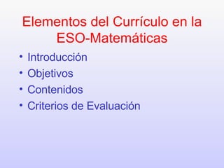 Elementos del Currículo en la ESO-Matemáticas <ul><li>Introducción </li></ul><ul><li>Objetivos </li></ul><ul><li>Contenido...