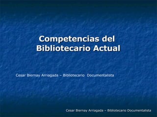 Competencias del  Bibliotecario Actual Cesar Biernay Arriagada – Bibliotecario Documentalista Cesar Biernay Arriagada – Bibliotecario  Documentalista 
