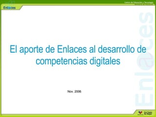 El aporte de Enlaces al desarrollo de competencias digitales Nov. 2006 