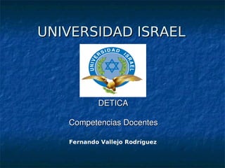 UNIVERSIDAD ISRAEL




                            DETICA

               Competencias Docentes

            Fernando Vallejo Rodríguez


                            
 