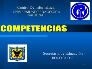 Secretaría de Educación BOGOTÁ D.C. Centro De Informática  UNIVERSIDAD PEDAGÓGICA NACIONAL COMPETENCIAS 