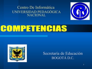 Secretaría de Educación BOGOTÁ D.C. Centro De Informática  UNIVERSIDAD PEDAGÓGICA NACIONAL COMPETENCIAS 